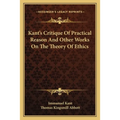 Kant's Critique Of Practical Reason And Other Works On The Theory Of Ethics
