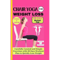 Chair Yoga for Weight Loss: Carefully curated and simple Exercises with 28 Days workout plan to Quickly lose weight