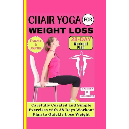 Chair Yoga for Weight Loss: Carefully curated and simple Exercises with 28 Days workout plan to Quickly lose weight