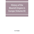 History of the Moorish Empire in Europe (Volume III)