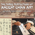 The Three Perfections of Ancient China Art - Art History Book Children's Art Books