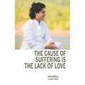 The Cause of Suffering is the Lack of Love: is a compilation of teachings and guidance