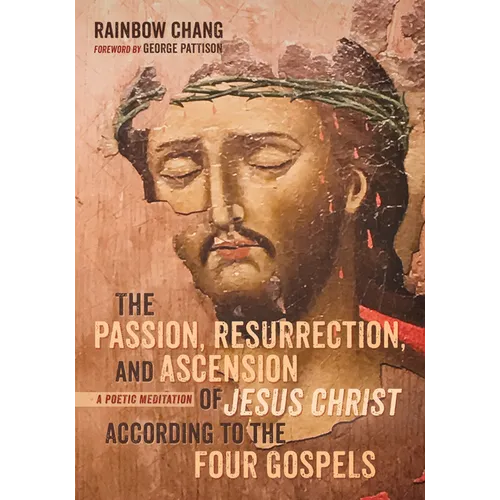 The Passion, Resurrection, and Ascension of Jesus Christ According to the Four Gospels: A Poetic Meditation
