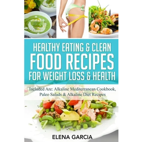 Healthy Eating & Clean Food Recipes for Weight Loss & Health: Included are: Alkaline Mediterranean Cookbook, Paleo Salads & Alkaline Diet Recipes