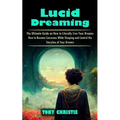 Lucid Dreaming: The Ultimate Guide on How to Literally Live Your Dreams (How to Become Conscious While Sleeping and Control the Storyline of Your Drea