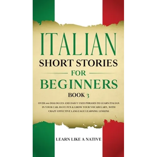 Italian Short Stories for Beginners Book 3: Over 100 Dialogues and Daily Used Phrases to Learn Italian in Your Car. Have Fun & Grow Your Vocabulary, w