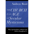 The Church in an Age of Secular Mysticisms: Why Spiritualities Without God Fail to Transform Us