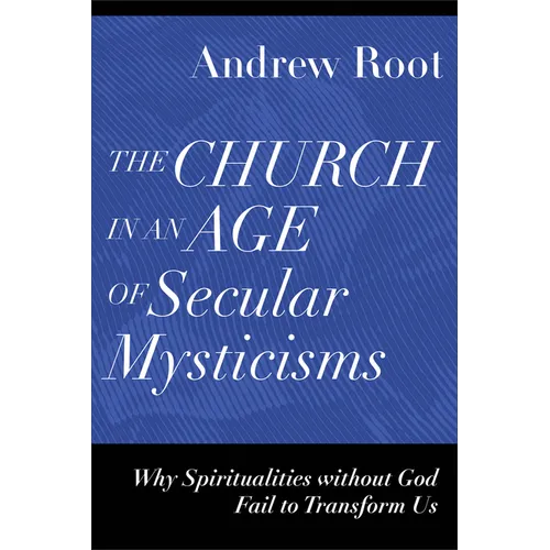 The Church in an Age of Secular Mysticisms: Why Spiritualities Without God Fail to Transform Us