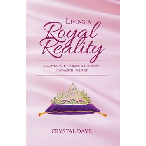 Living a Royal Reality: Discovering Your Identity, Purpose, and Worth in Christ