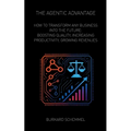 The Agentic Advantage: How to Transform Any Business Into the Future: Boosting Quality, Increasing Productivity, Growing Revenues