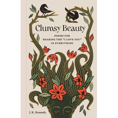 Clumsy Beauty: Poems for Hearing the I Love You in Everything