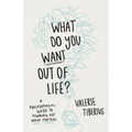 What Do You Want Out of Life?: A Philosophical Guide to Figuring Out What Matters