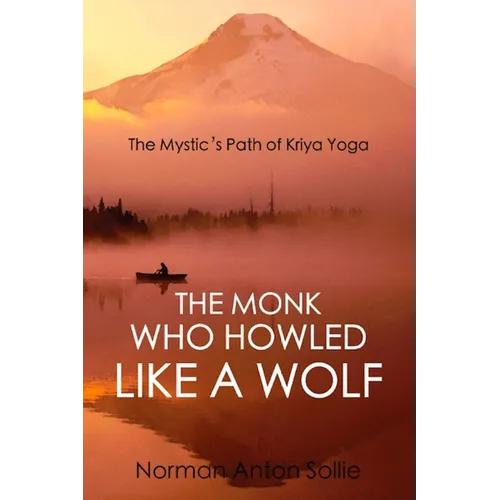 The Monk Who Howled Like a Wolf: The Mystic's Path of Kriya Yoga