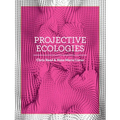 Projective Ecologies: Ecology, Research, and Design in the Climate Age