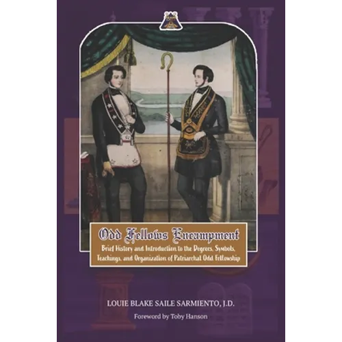 Odd Fellows Encampment: Brief History and Introduction to the Degrees, Teachings, Symbols and organization of Patriarchal Odd Fellowship