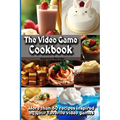 The Video Game Cookbook: More than 50 cooking recipes inspired by your favorite video games!