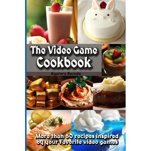 The Video Game Cookbook: More than 50 cooking recipes inspired by your favorite video games!
