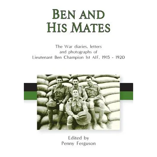 Ben and his Mates: The War diaries, letters and photographs of Lieutenant Ben Champion 1st AIF, 1915-1920