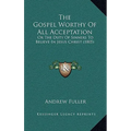 The Gospel Worthy of All Acceptation: Or the Duty of Sinners to Believe in Jesus Christ (1805)