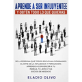 Aprende a ser influyente y obtén todo lo que quieras: Se la persona que todos escuchan dominando el arte de la influencia y persuasión. Aprende a conv