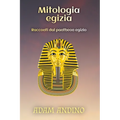 Mitologia egizia: Racconti dal pantheon egizio