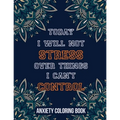 Today I Will Not Stress Over Things I Can't Control Anxiety Coloring Book: A Scripture Coloring Book for Adults & Teens, Relaxing & Creative Art Activ