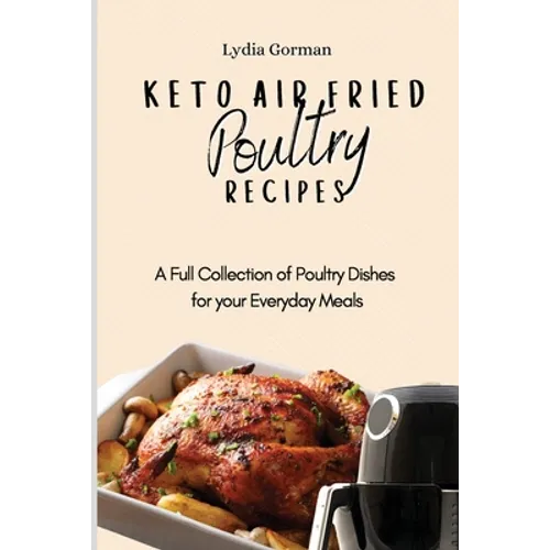Keto Air Fried Poultry Recipes: A Full Collection of Poultry Dishes for your Everyday Meals