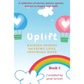 UPLIFT - Book 1: A collection of inspirational stories, poems, motivational quotes, and art to inspire and uplift.