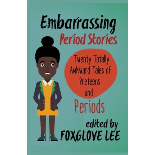 Embarrassing Period Stories: Twenty Totally Awkward Tales of Preteens and Periods