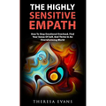 The Highly Sensitive Empath: How To Stop Emotional Overload, Find Your Sense Of Self, And Thrive In An Overwhelming World