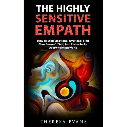 The Highly Sensitive Empath: How To Stop Emotional Overload, Find Your Sense Of Self, And Thrive In An Overwhelming World