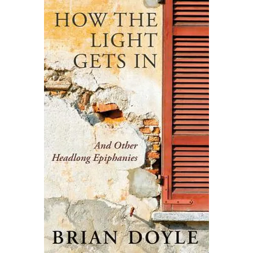How the Light Gets In: And Other Headlong Epiphanies