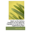 Report on the Sanitary Conditions of the Labouring Population of Great Britain. a Supplementary Repo