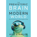 The Prehistoric Brain in the Modern World: How to Get Unstuck When Your Brain is Holding You Hostage