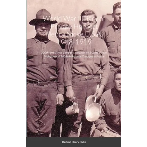 World War I Diary of Private Herbert Henry Nicke U.S.A. 1918-1919: 320th Ambulance Company, Barracks 994 Camp Custer, Michigan and 340th Ambulance Com