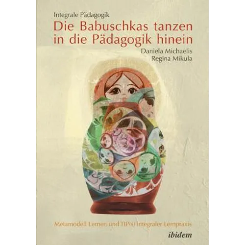 Integrale Pädagogik. Die Babuschkas tanzen in die Pädagogik hinein. Metamodell Lernen und TIP(s) integraler Lernpraxis