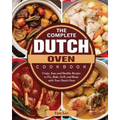 The Complete Dutch Oven Cookbook: Crispy, Easy and Healthy Recipes to Fry, Bake, Grill, and Roast with Your Dutch Oven