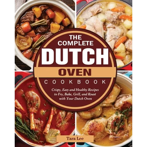 The Complete Dutch Oven Cookbook: Crispy, Easy and Healthy Recipes to Fry, Bake, Grill, and Roast with Your Dutch Oven