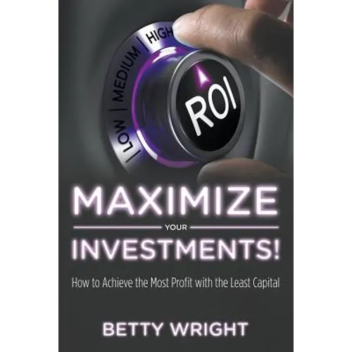 Maximize Your Investments!: How to Achieve the Most Profit With The Least Capital