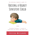 The Empathic Parent's Guide to Raising a Highly Sensitive Child: Parenting Strategies I Learned to Understand and Nurture My Child's Gift