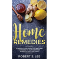 Home Remedies: Powerful and Effective Natural Remedies to Cure Common Ailments Fast and Easy