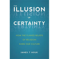 Illusion of Certainty: How the Flawed Beliefs of Religion Harm Our Culture