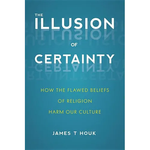 Illusion of Certainty: How the Flawed Beliefs of Religion Harm Our Culture