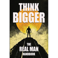 Think Bigger - The Real Man Handbook