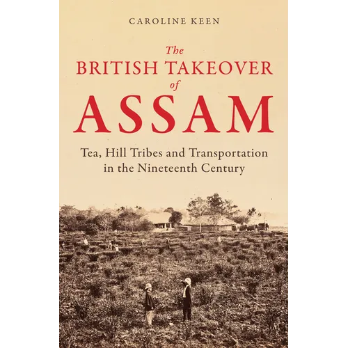 The British Takeover of Assam: Tea, Hill Tribes and Transportation in the Nineteenth Century