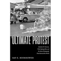 The Ultimate Protest: Malcolm W. Browne, Thich Quang Duc, and the News Photograph That Stunned the World