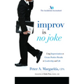 Improv Is No Joke: Using Improvisation to Create Positive Results in Leadership and Life