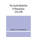 The Counter-Revolution In Pennsylvania, 1776-1790