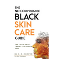 The No Compromise Black Skin Care Guide: The Truth About Caring For Darker Skin