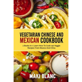 Vegetarian Chinese And Mexican Cookbook: 2 Books In 1: Learn How To Cook 140 Veggie Recipes From Mexico And China